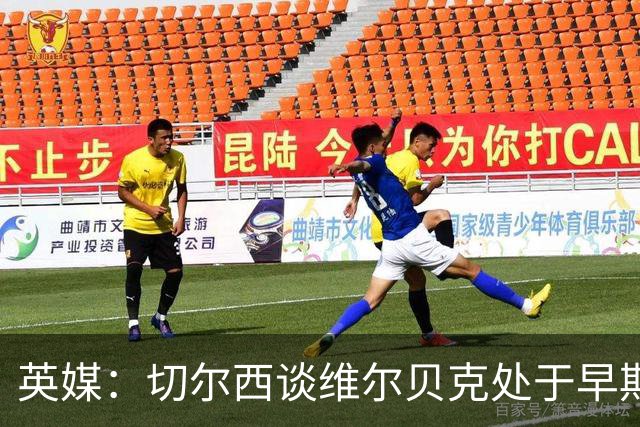 英媒：切尔西谈维尔贝克处于早期阶段，布莱顿不会阻拦其离队